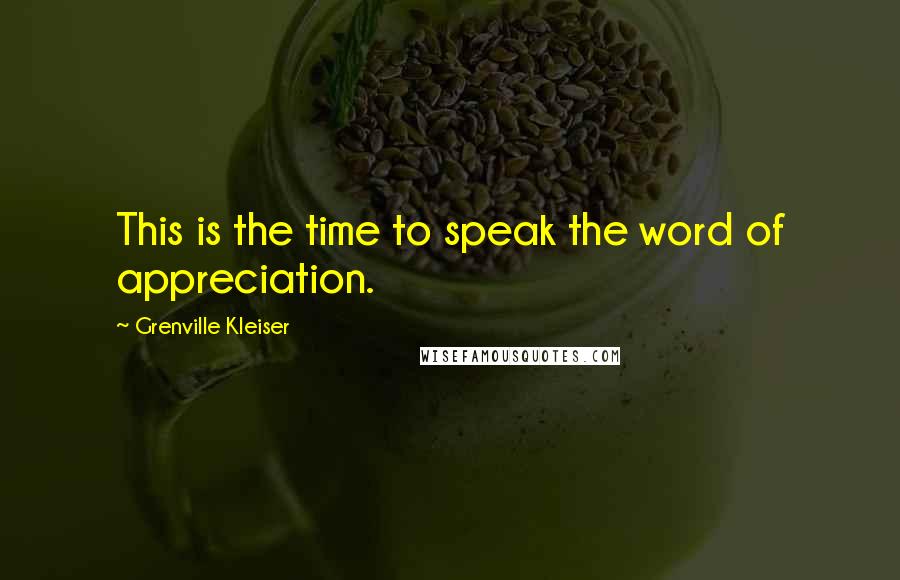 Grenville Kleiser Quotes: This is the time to speak the word of appreciation.