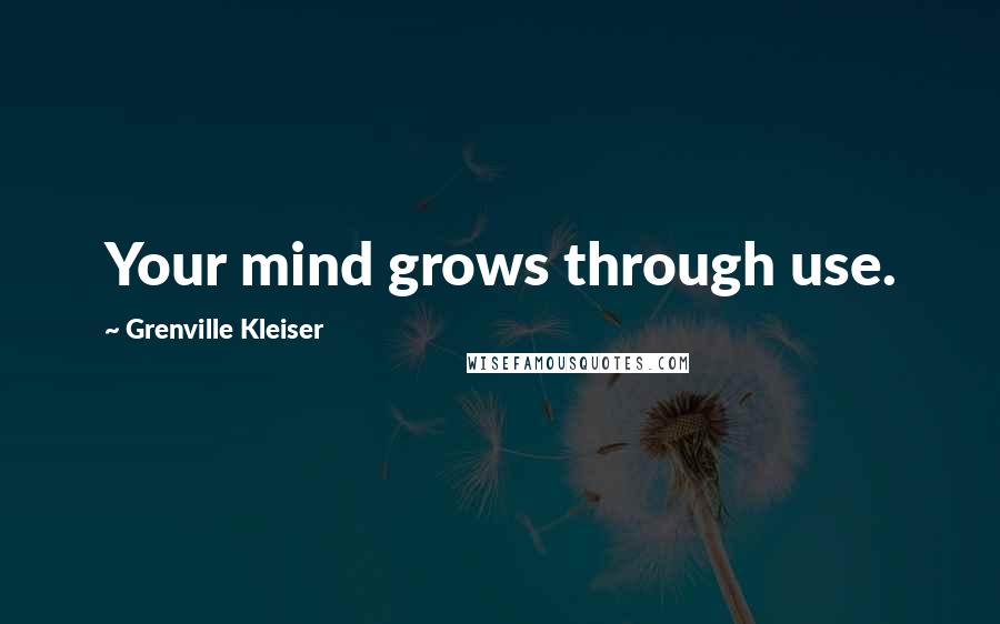 Grenville Kleiser Quotes: Your mind grows through use.