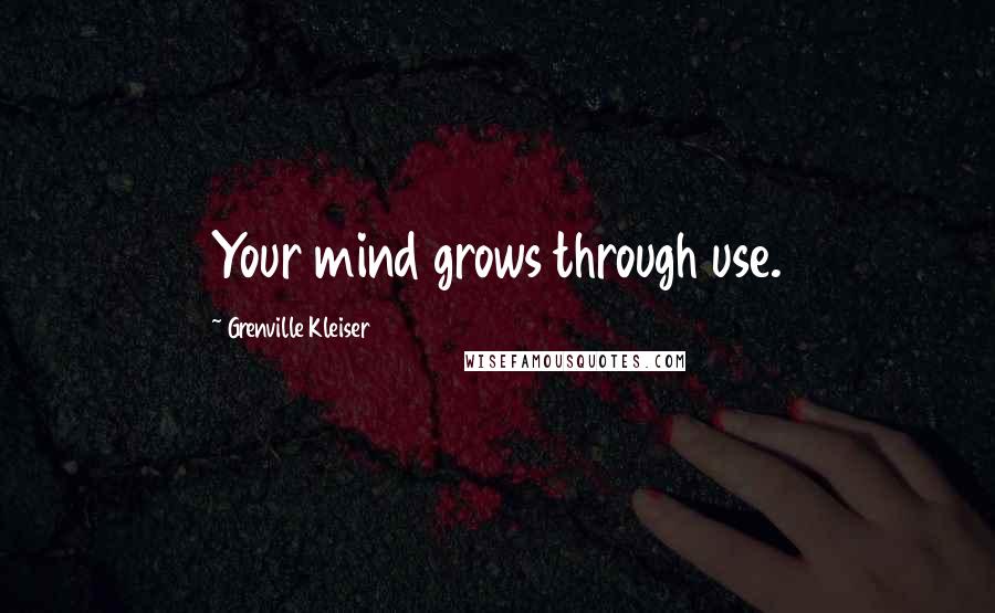 Grenville Kleiser Quotes: Your mind grows through use.