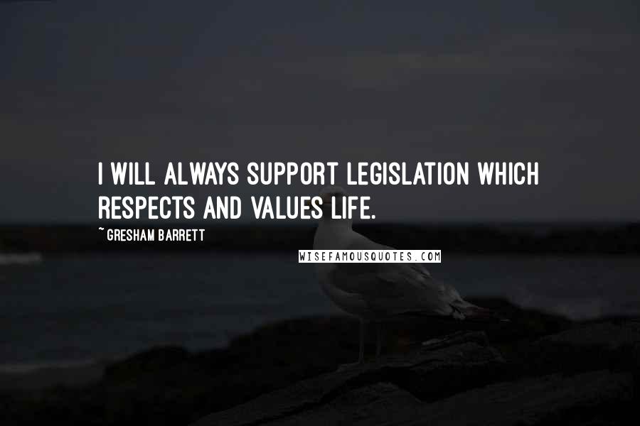 Gresham Barrett Quotes: I will always support legislation which respects and values life.