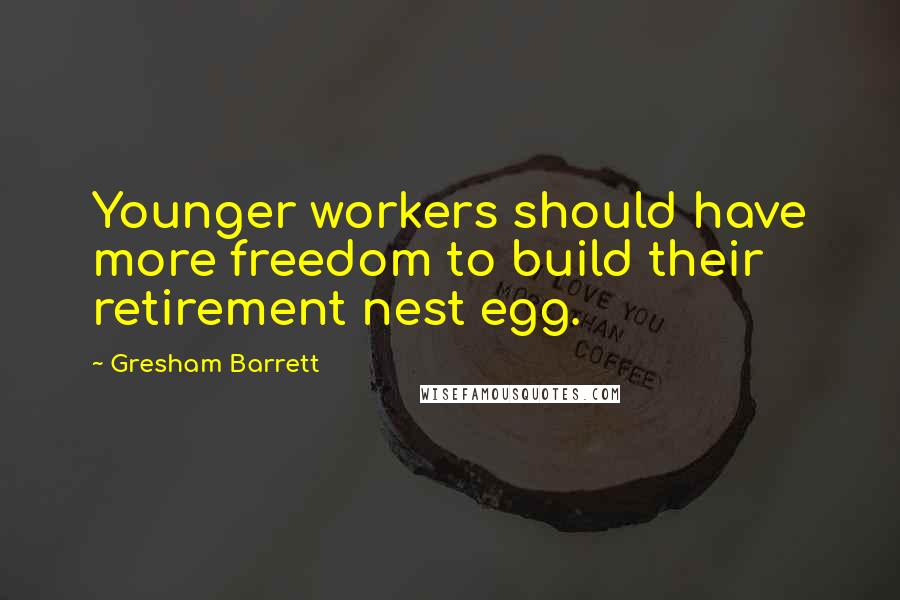 Gresham Barrett Quotes: Younger workers should have more freedom to build their retirement nest egg.