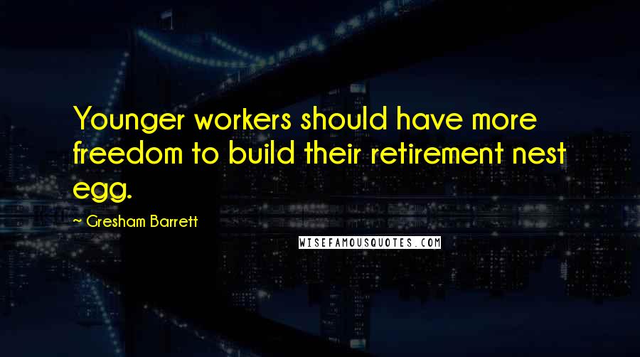 Gresham Barrett Quotes: Younger workers should have more freedom to build their retirement nest egg.