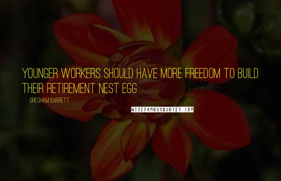 Gresham Barrett Quotes: Younger workers should have more freedom to build their retirement nest egg.