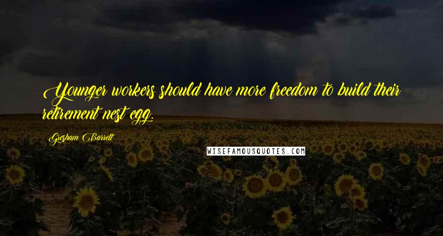 Gresham Barrett Quotes: Younger workers should have more freedom to build their retirement nest egg.