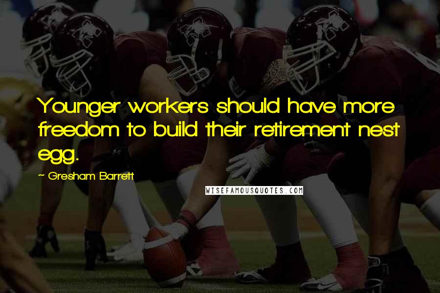Gresham Barrett Quotes: Younger workers should have more freedom to build their retirement nest egg.