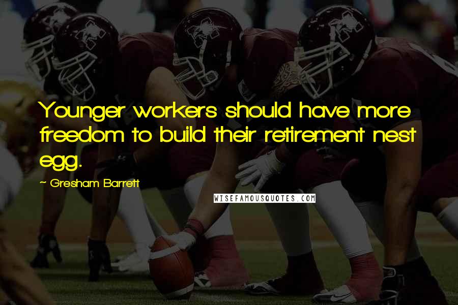 Gresham Barrett Quotes: Younger workers should have more freedom to build their retirement nest egg.