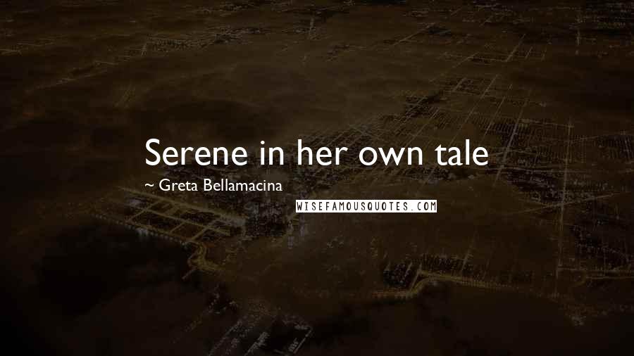 Greta Bellamacina Quotes: Serene in her own tale