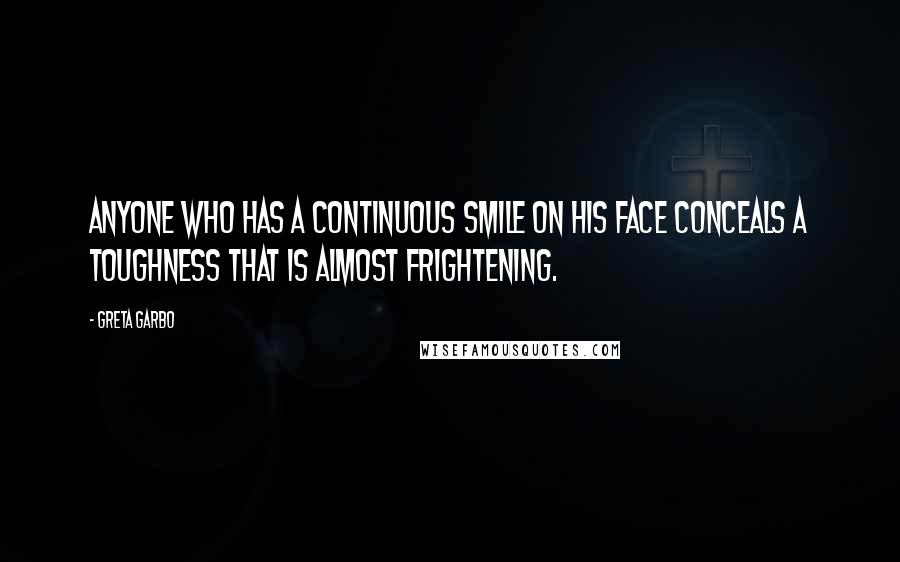 Greta Garbo Quotes: Anyone who has a continuous smile on his face conceals a toughness that is almost frightening.