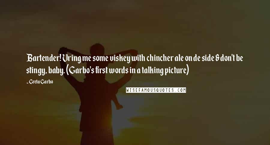 Greta Garbo Quotes: Bartender! Vring me some viskey with chincher ale on de side & don't be stingy, baby. (Garbo's first words in a talking picture)