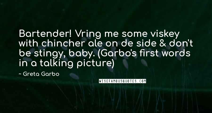 Greta Garbo Quotes: Bartender! Vring me some viskey with chincher ale on de side & don't be stingy, baby. (Garbo's first words in a talking picture)