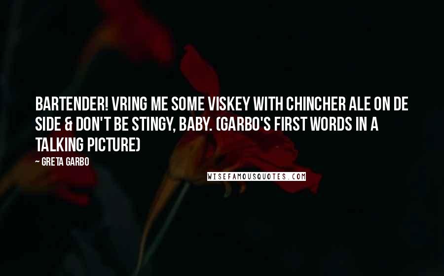 Greta Garbo Quotes: Bartender! Vring me some viskey with chincher ale on de side & don't be stingy, baby. (Garbo's first words in a talking picture)