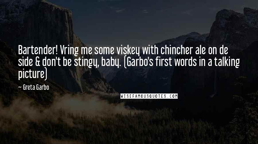 Greta Garbo Quotes: Bartender! Vring me some viskey with chincher ale on de side & don't be stingy, baby. (Garbo's first words in a talking picture)