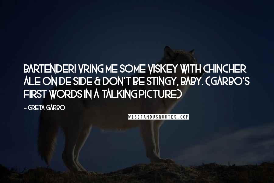 Greta Garbo Quotes: Bartender! Vring me some viskey with chincher ale on de side & don't be stingy, baby. (Garbo's first words in a talking picture)