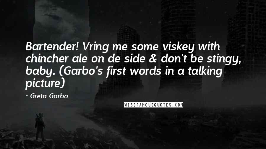 Greta Garbo Quotes: Bartender! Vring me some viskey with chincher ale on de side & don't be stingy, baby. (Garbo's first words in a talking picture)