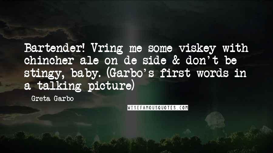 Greta Garbo Quotes: Bartender! Vring me some viskey with chincher ale on de side & don't be stingy, baby. (Garbo's first words in a talking picture)