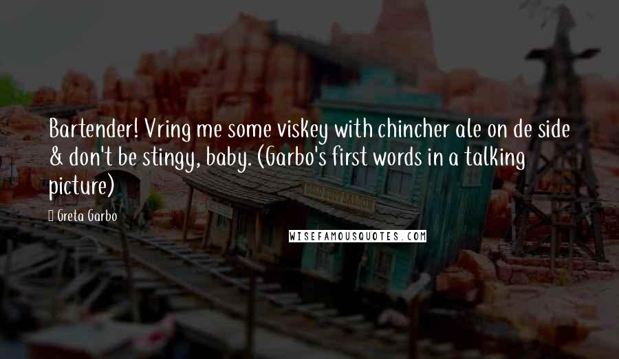 Greta Garbo Quotes: Bartender! Vring me some viskey with chincher ale on de side & don't be stingy, baby. (Garbo's first words in a talking picture)