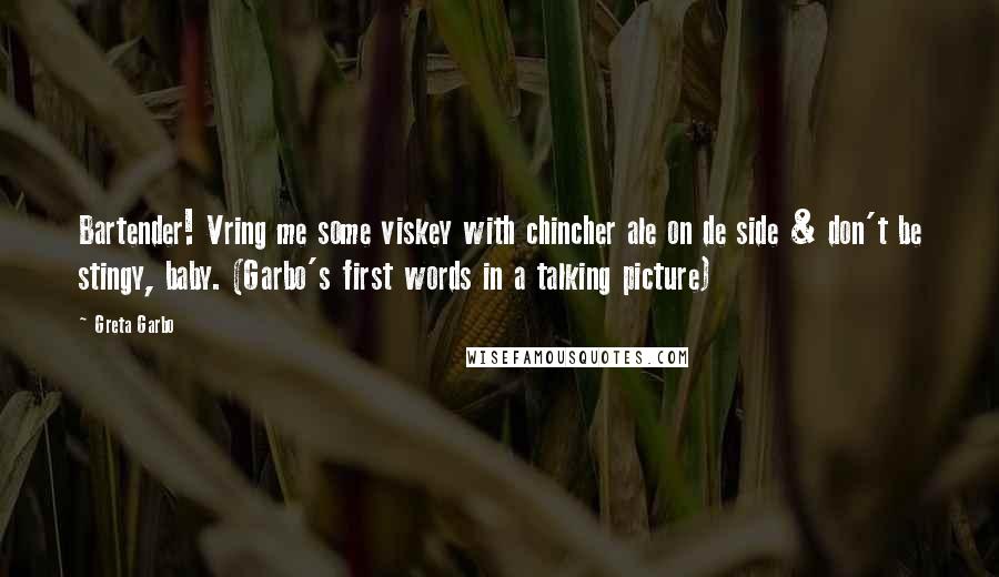 Greta Garbo Quotes: Bartender! Vring me some viskey with chincher ale on de side & don't be stingy, baby. (Garbo's first words in a talking picture)