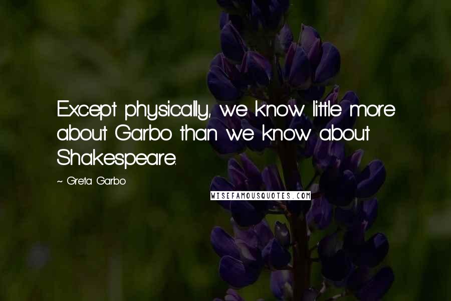 Greta Garbo Quotes: Except physically, we know little more about Garbo than we know about Shakespeare.