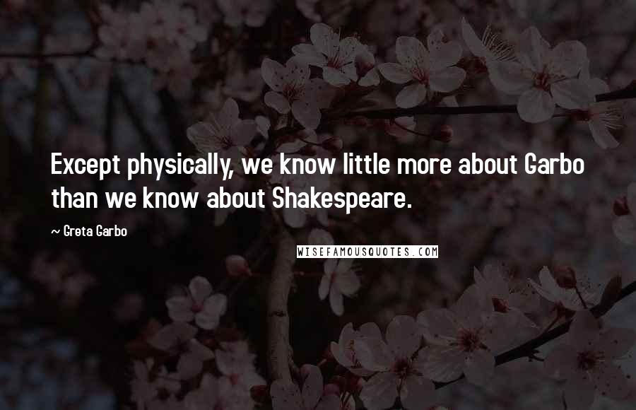 Greta Garbo Quotes: Except physically, we know little more about Garbo than we know about Shakespeare.