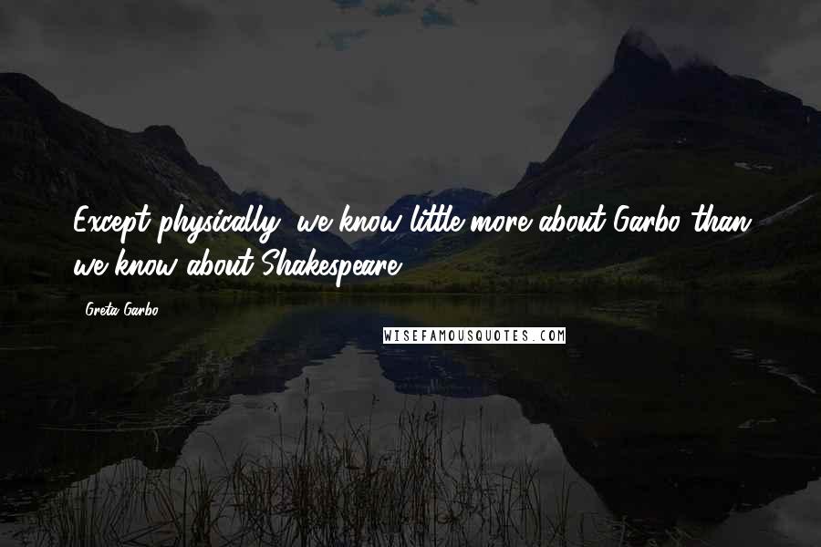 Greta Garbo Quotes: Except physically, we know little more about Garbo than we know about Shakespeare.