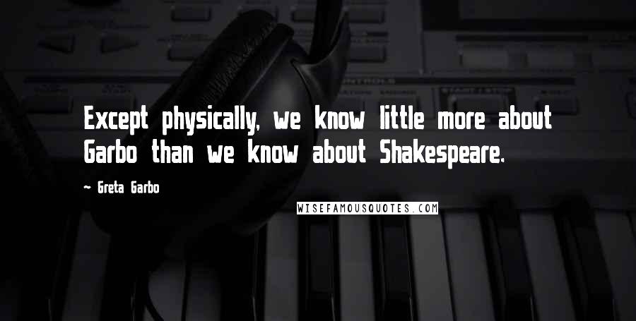 Greta Garbo Quotes: Except physically, we know little more about Garbo than we know about Shakespeare.