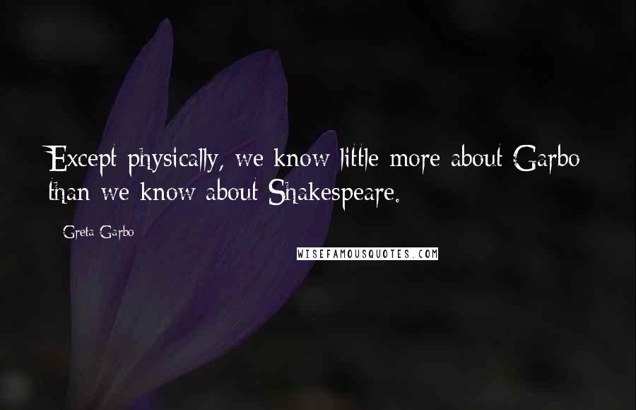 Greta Garbo Quotes: Except physically, we know little more about Garbo than we know about Shakespeare.