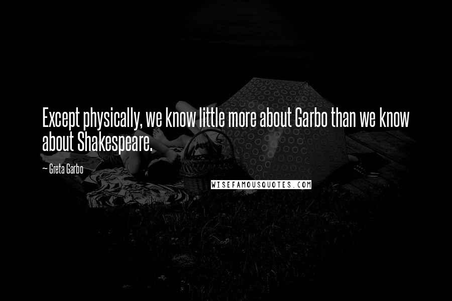 Greta Garbo Quotes: Except physically, we know little more about Garbo than we know about Shakespeare.