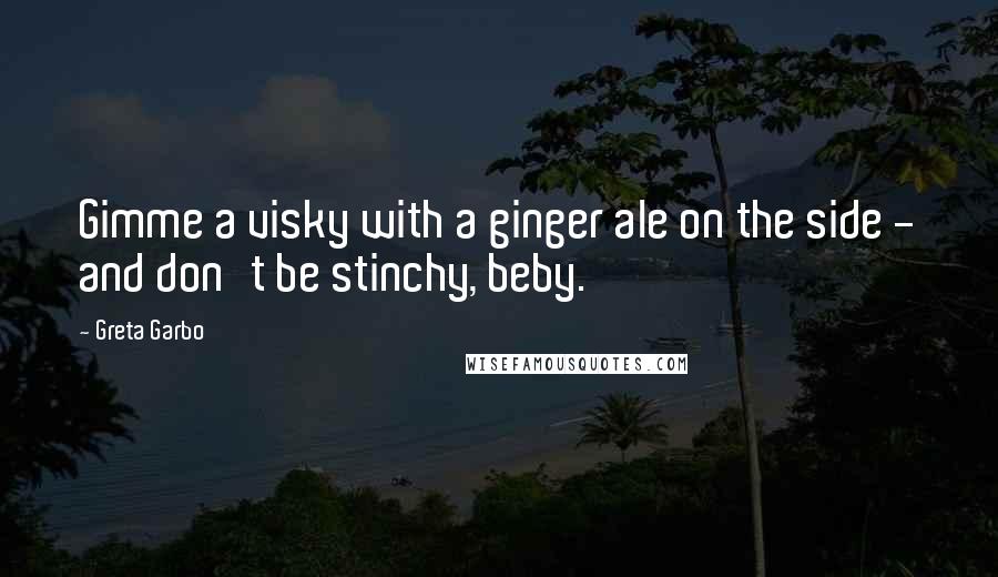 Greta Garbo Quotes: Gimme a visky with a ginger ale on the side - and don't be stinchy, beby.