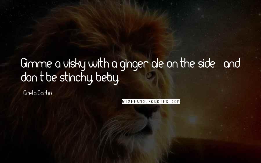 Greta Garbo Quotes: Gimme a visky with a ginger ale on the side - and don't be stinchy, beby.