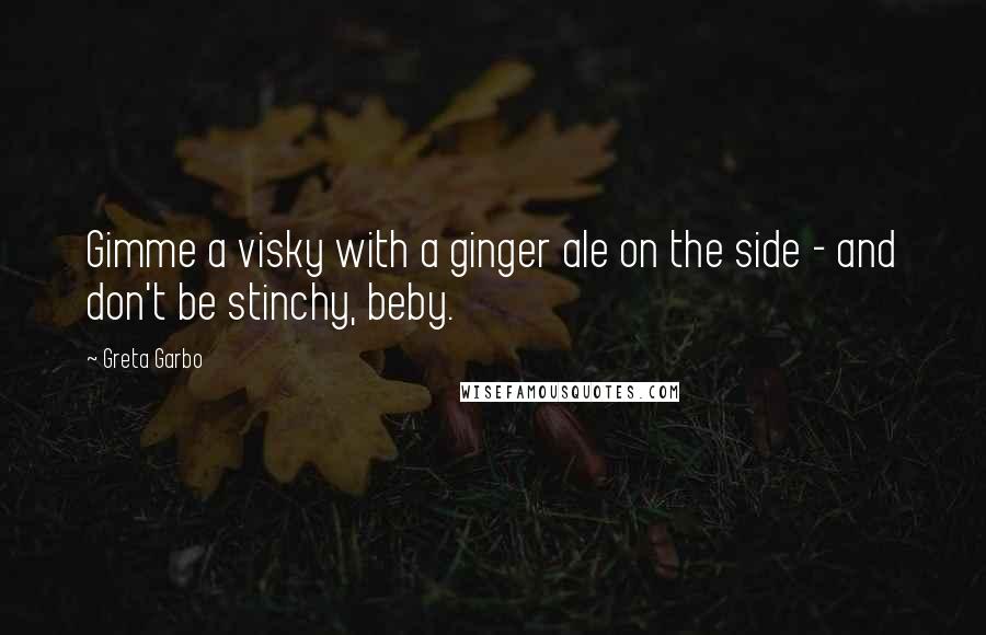 Greta Garbo Quotes: Gimme a visky with a ginger ale on the side - and don't be stinchy, beby.