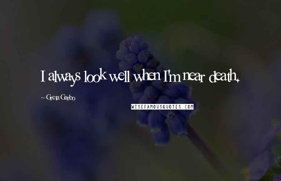 Greta Garbo Quotes: I always look well when I'm near death.
