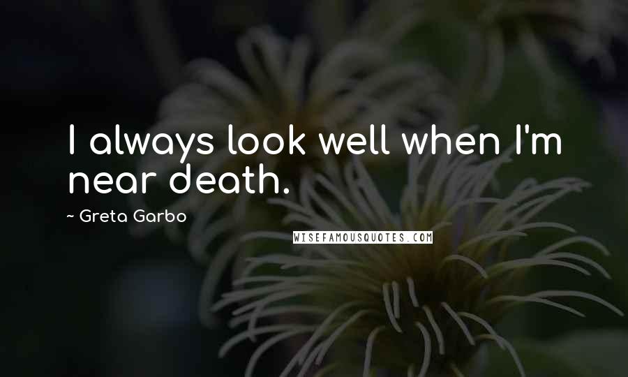 Greta Garbo Quotes: I always look well when I'm near death.