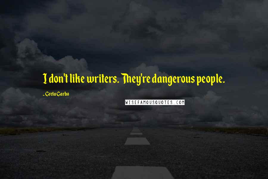 Greta Garbo Quotes: I don't like writers. They're dangerous people.