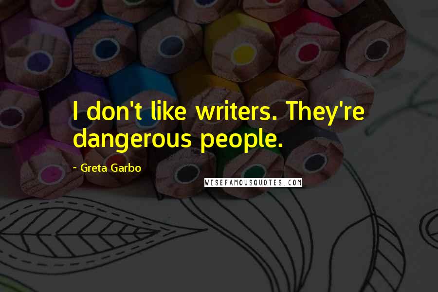 Greta Garbo Quotes: I don't like writers. They're dangerous people.