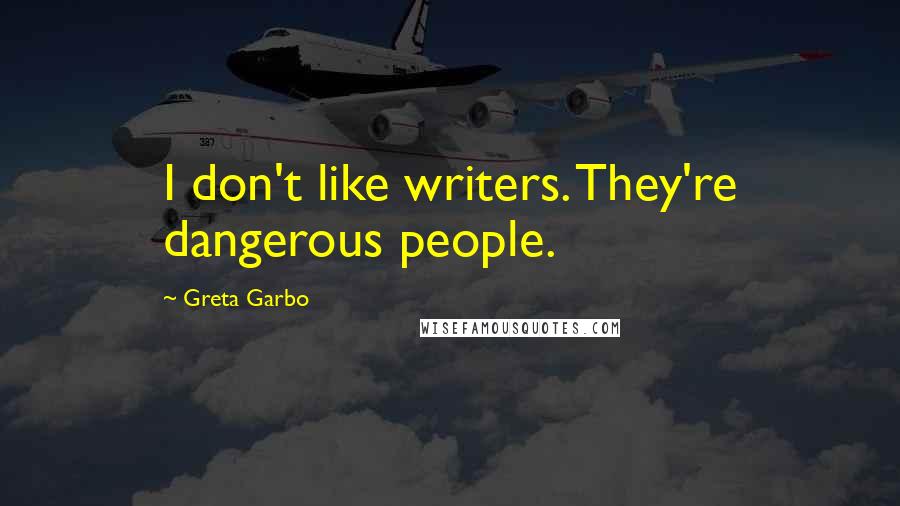 Greta Garbo Quotes: I don't like writers. They're dangerous people.