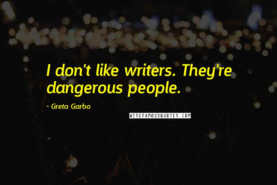 Greta Garbo Quotes: I don't like writers. They're dangerous people.