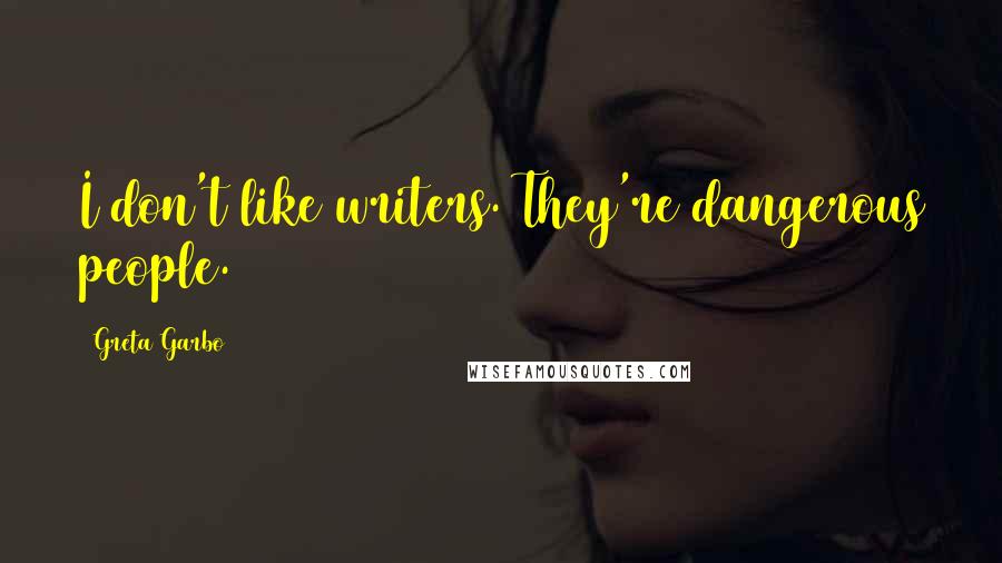 Greta Garbo Quotes: I don't like writers. They're dangerous people.