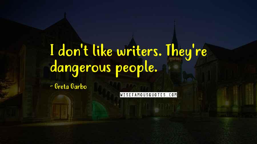 Greta Garbo Quotes: I don't like writers. They're dangerous people.