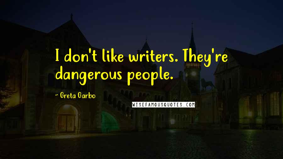 Greta Garbo Quotes: I don't like writers. They're dangerous people.