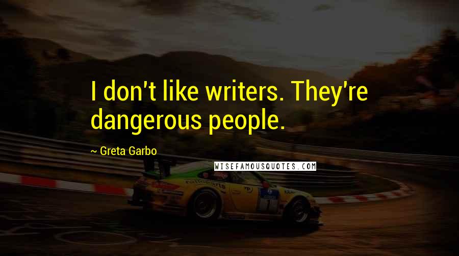 Greta Garbo Quotes: I don't like writers. They're dangerous people.