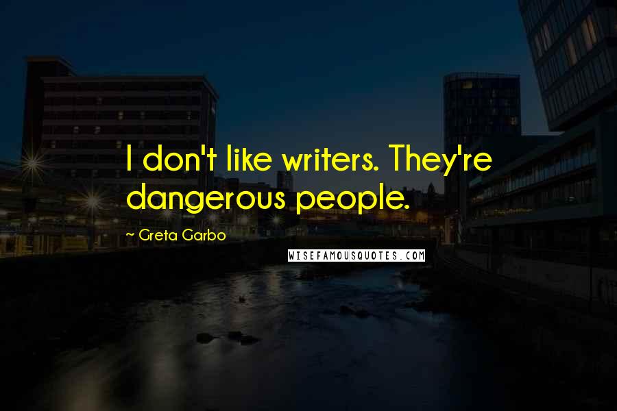 Greta Garbo Quotes: I don't like writers. They're dangerous people.