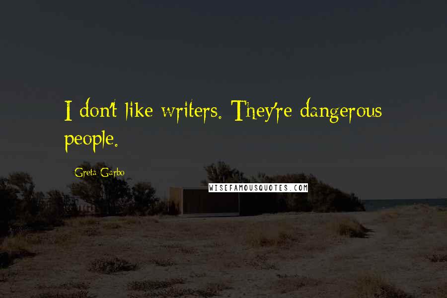 Greta Garbo Quotes: I don't like writers. They're dangerous people.