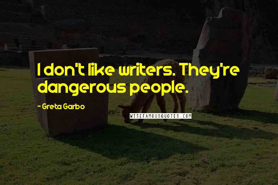 Greta Garbo Quotes: I don't like writers. They're dangerous people.