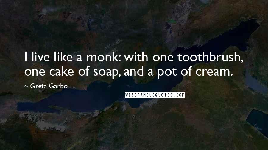 Greta Garbo Quotes: I live like a monk: with one toothbrush, one cake of soap, and a pot of cream.