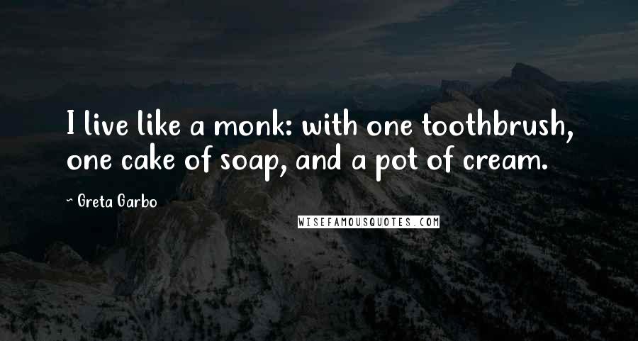 Greta Garbo Quotes: I live like a monk: with one toothbrush, one cake of soap, and a pot of cream.