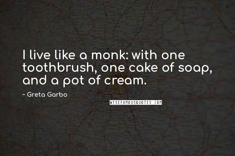 Greta Garbo Quotes: I live like a monk: with one toothbrush, one cake of soap, and a pot of cream.