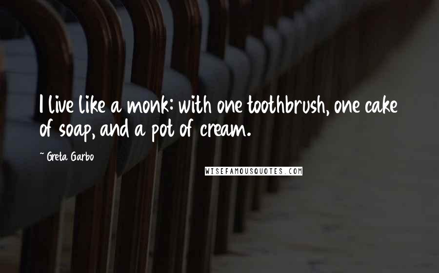 Greta Garbo Quotes: I live like a monk: with one toothbrush, one cake of soap, and a pot of cream.