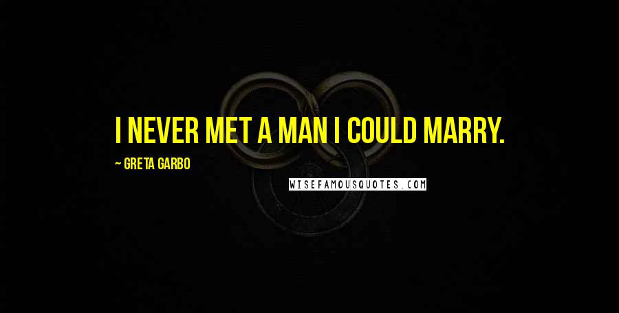 Greta Garbo Quotes: I never met a man I could marry.