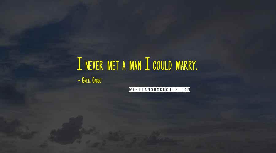 Greta Garbo Quotes: I never met a man I could marry.