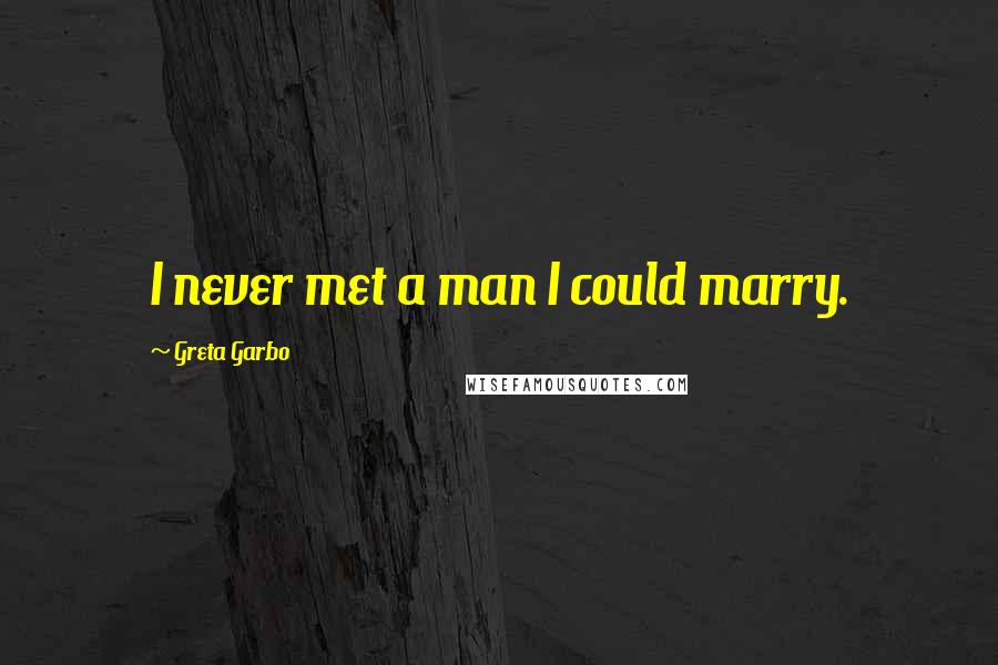 Greta Garbo Quotes: I never met a man I could marry.
